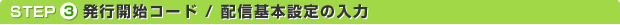 ステップ3:発行開始コード / 配信基本設定の入力